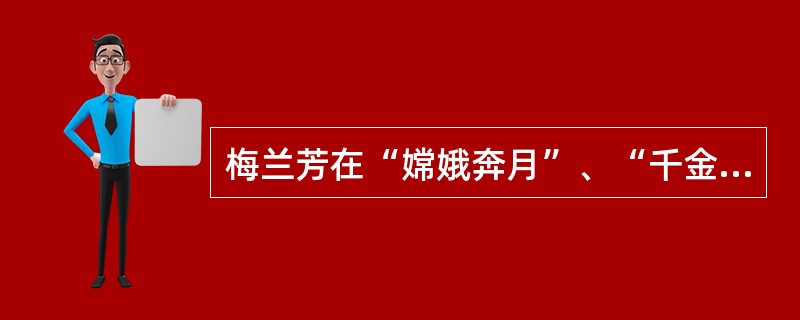 梅兰芳在“嫦娥奔月”、“千金一笑”、“天女散花”、“黛玉葬花”、“上元夫人”、“