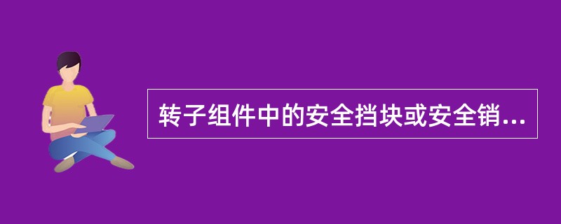 转子组件中的安全挡块或安全销，是在打辊受到非正常冲击载荷时自动脱落或断裂，从而保