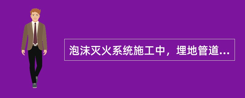 泡沫灭火系统施工中，埋地管道回填前应进行隐蔽工程验收。（）