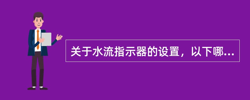 关于水流指示器的设置，以下哪些是正确的：（）。