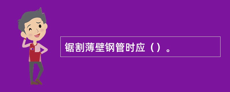 锯割薄壁钢管时应（）。