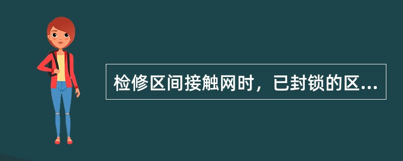 检修区间接触网时，已封锁的区间，除接触网检修车外，其他机车，车辆及轨道车未经供电