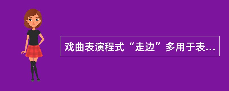 戏曲表演程式“走边”多用于表现什么？（答出2个即可）