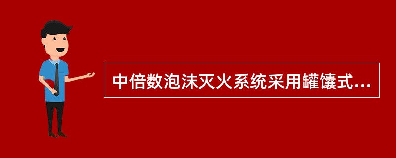 中倍数泡沫灭火系统采用罐馕式压力比例混合装置时，应符合（）。