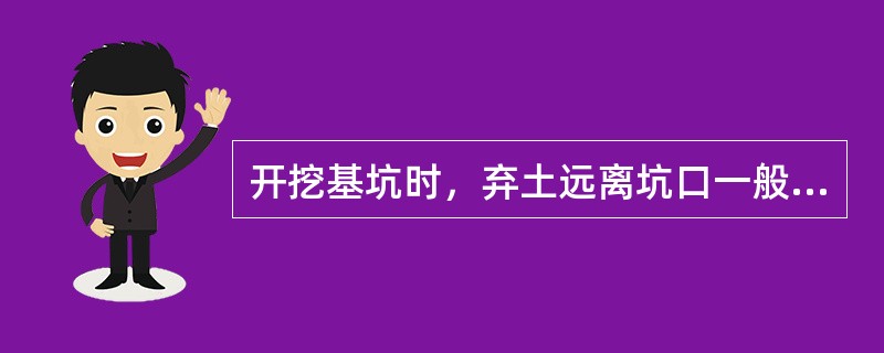 开挖基坑时，弃土远离坑口一般不小于0-9m。