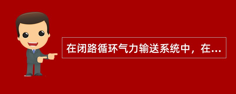 在闭路循环气力输送系统中，在风机的出口设有一分支将（）的含尘空气送至除尘器经除尘