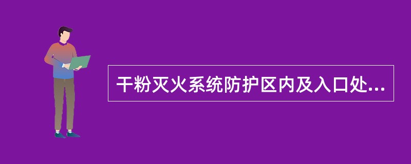 干粉灭火系统防护区内及入口处应设火灾声警报器。（）