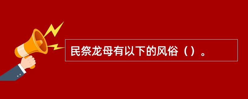 民祭龙母有以下的风俗（）。