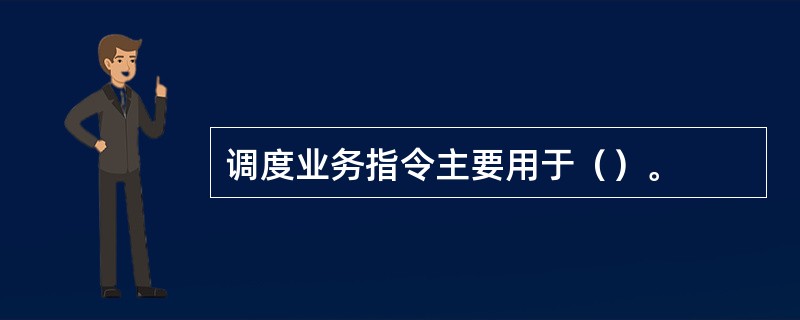 调度业务指令主要用于（）。