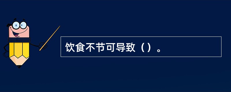 饮食不节可导致（）。