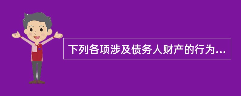 下列各项涉及债务人财产的行为中，属于破产无效行为的是（）。