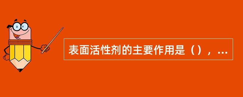 表面活性剂的主要作用是（），目前最重要和最常用的农药表面活性剂是磺酸盐类。