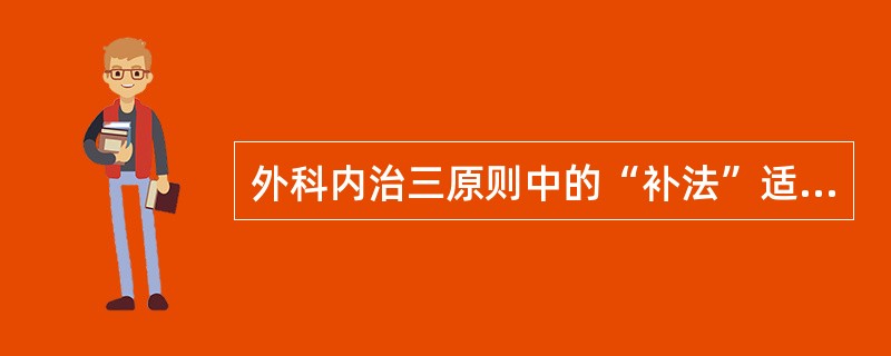 外科内治三原则中的“补法”适用于（）。