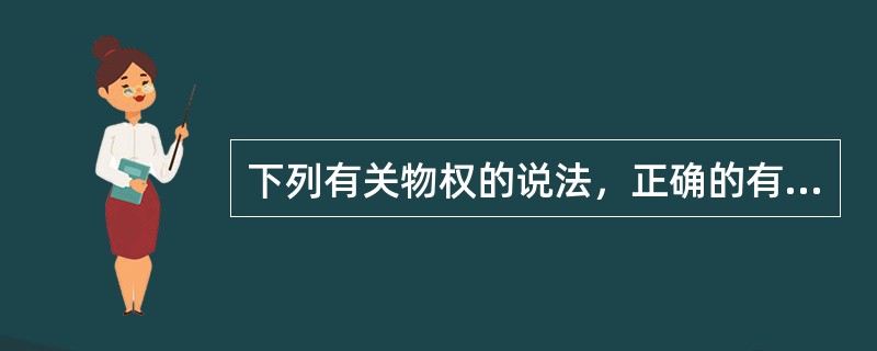 下列有关物权的说法，正确的有（）。