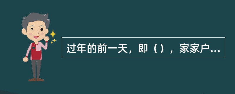 过年的前一天，即（），家家户户贴春联。