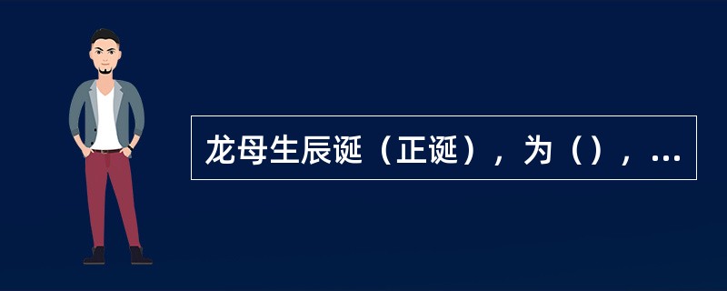 龙母生辰诞（正诞），为（），拜祭期从初一到初十。