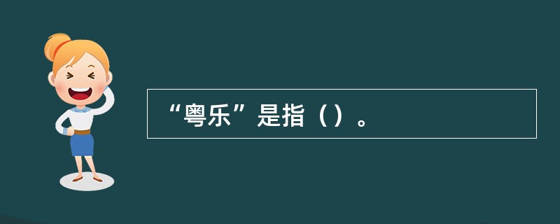 “粤乐”是指（）。