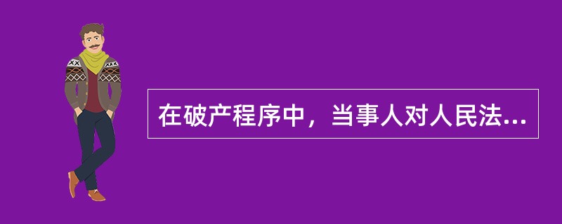 在破产程序中，当事人对人民法院（）不服，可以提起上诉。