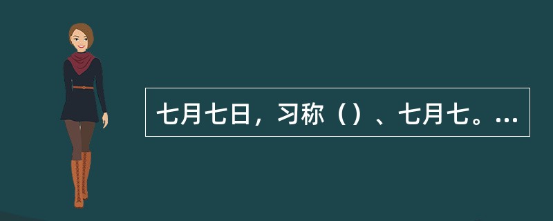 七月七日，习称（）、七月七。相传，在每年的这个夜晚，是天上织女与牛郎在鹊桥相会之