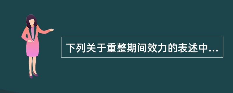 下列关于重整期间效力的表述中正确的是（）。