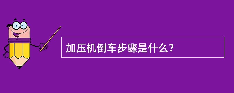 加压机倒车步骤是什么？