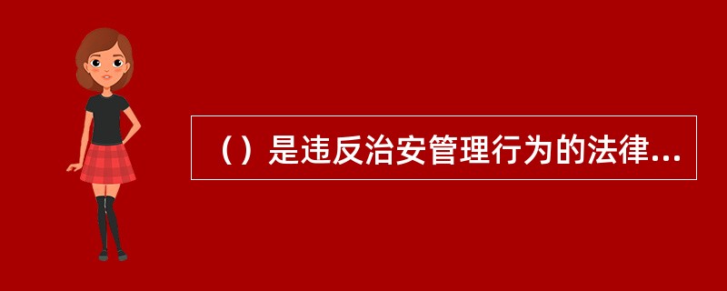 （）是违反治安管理行为的法律特征，是评价违反治安管理行为的法律标准。