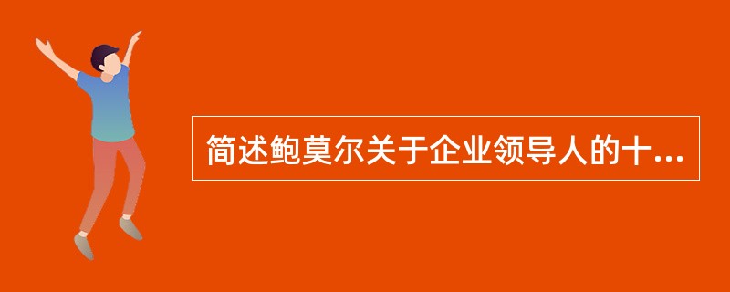 简述鲍莫尔关于企业领导人的十六条件论。