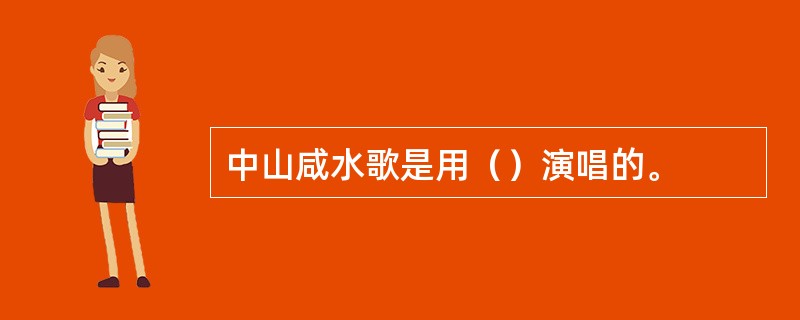 中山咸水歌是用（）演唱的。