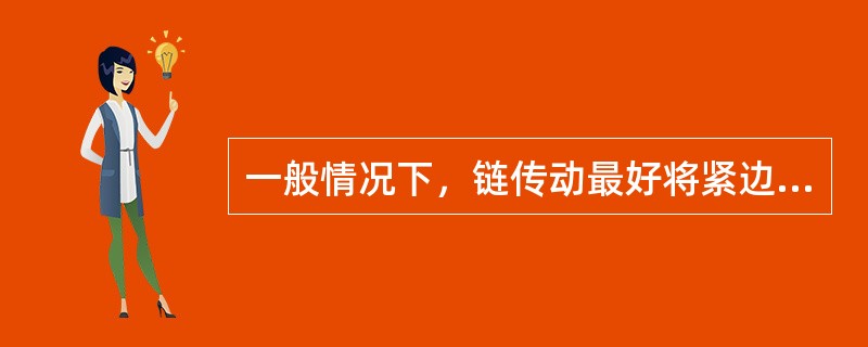 一般情况下，链传动最好将紧边放在上方。