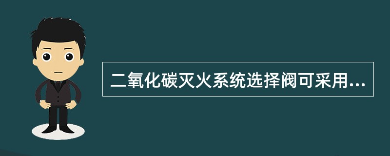 二氧化碳灭火系统选择阀可采用（）方式。