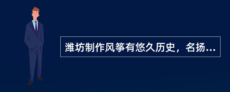 潍坊制作风筝有悠久历史，名扬海内外，素有“（）”美名。