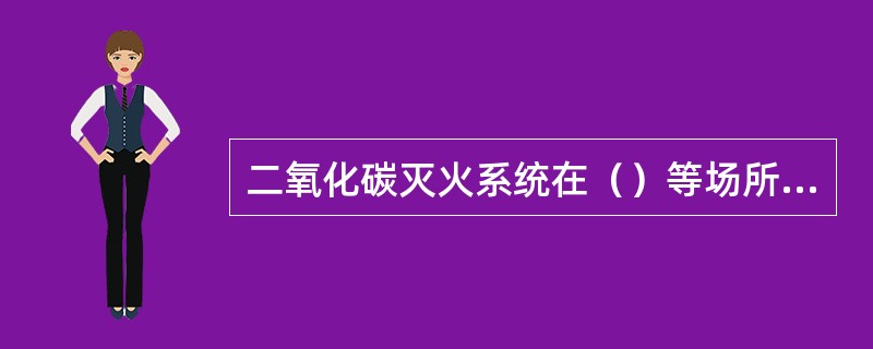 二氧化碳灭火系统在（）等场所的喷头，应增设不影响喷射效果的防尘罩。