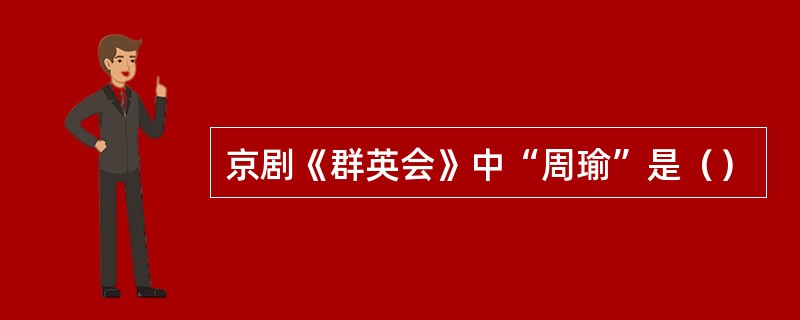 京剧《群英会》中“周瑜”是（）