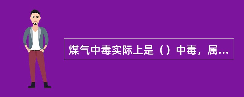 煤气中毒实际上是（）中毒，属（）气体，（）、不完全燃烧产生的气体是造成煤气中毒的