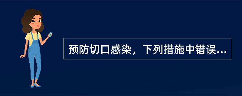 预防切口感染，下列措施中错误的是（）。