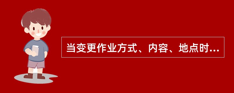 当变更作业方式、内容、地点时，可以在原工作票上修改。