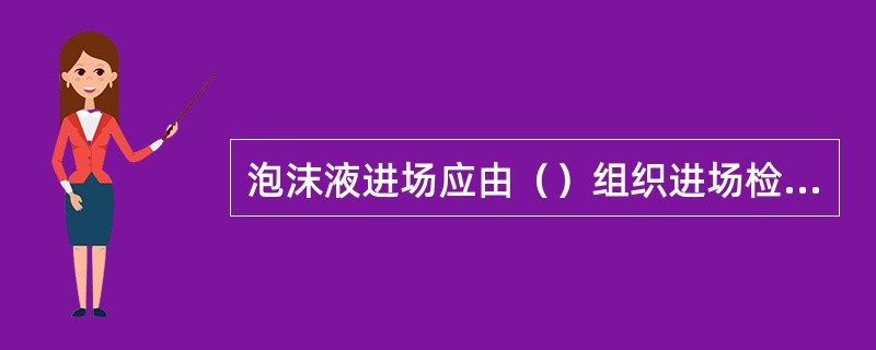 泡沫液进场应由（）组织进场检验，现场取样留存。