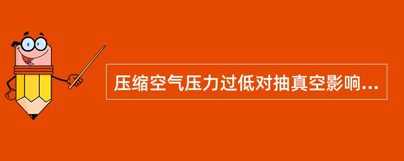 压缩空气压力过低对抽真空影响大、对回潮没有影响。