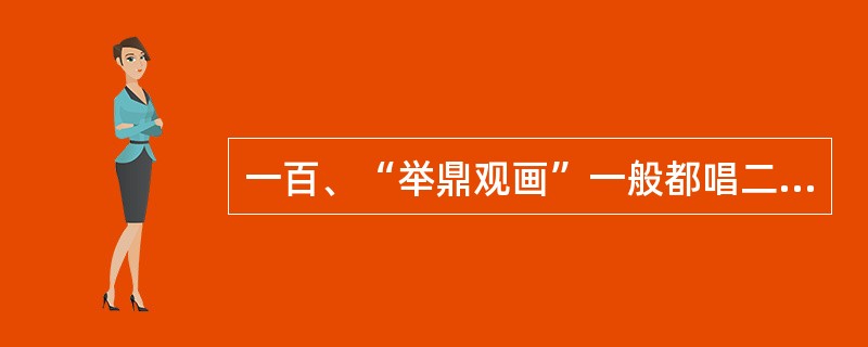 一百、“举鼎观画”一般都唱二黄腔，哪位艺术家不唱二黄？他唱的是什么腔？