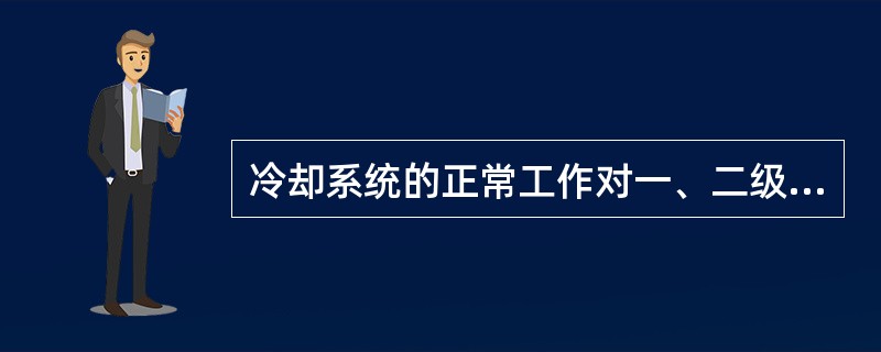 冷却系统的正常工作对一、二级泵的正常工作起着保障作用，冷却喷射泵排出的废蒸汽、降