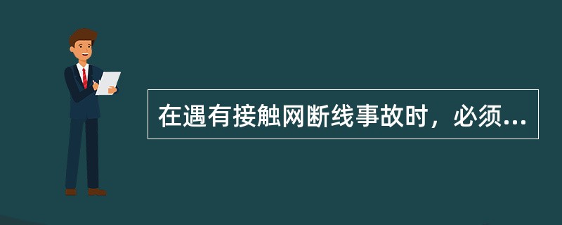 在遇有接触网断线事故时，必须采取防护措施，使任何人在装设接地线以前不得进入距断线
