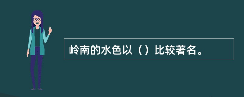 岭南的水色以（）比较著名。