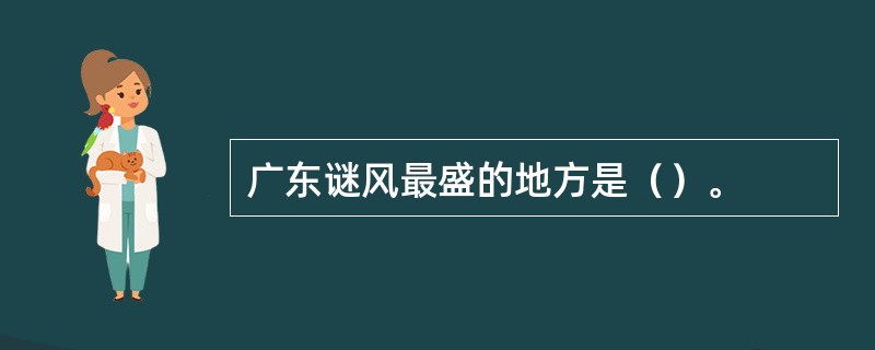 广东谜风最盛的地方是（）。