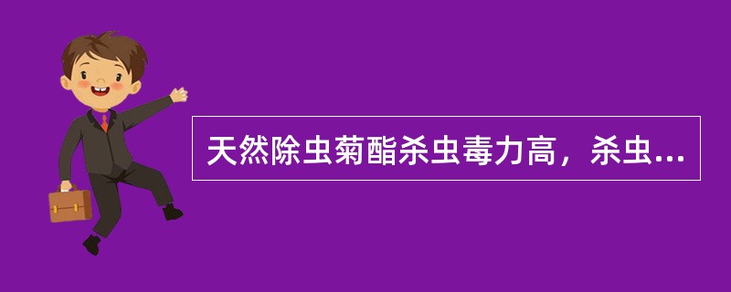 天然除虫菊酯杀虫毒力高，杀虫谱广，对光稳定，是一种理想的杀虫剂。