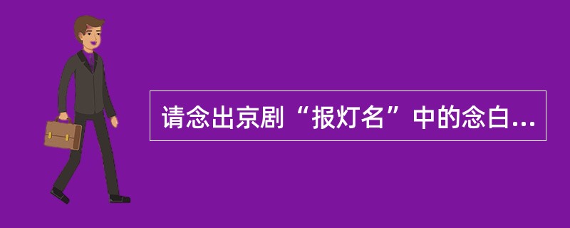 请念出京剧“报灯名”中的念白？（答出2句即可）