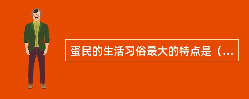 蛋民的生活习俗最大的特点是（）。