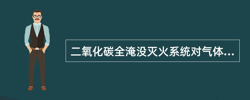 二氧化碳全淹没灭火系统对气体、液体、电气火灾和固体表面火灾，在喷放二氧化碳前不能