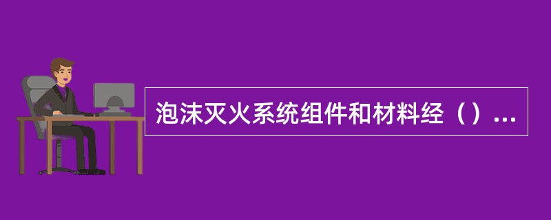 泡沫灭火系统组件和材料经（）签证后方可使用。