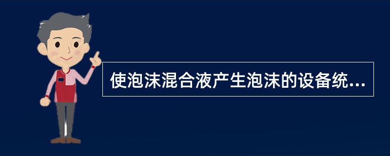 使泡沫混合液产生泡沫的设备统称为（）。