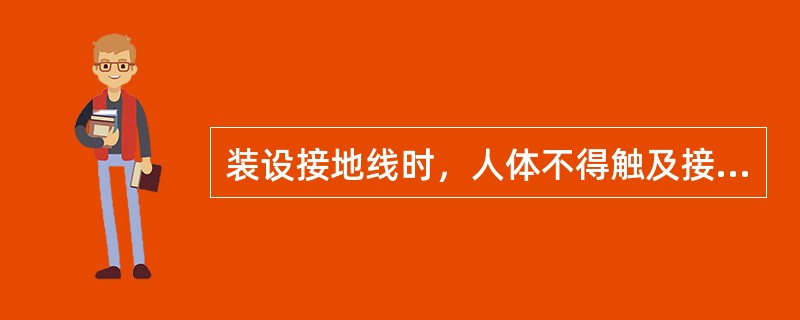 装设接地线时，人体不得触及接地线。装设和拆除接地线时，操作人必须戴安全帽、绝缘手